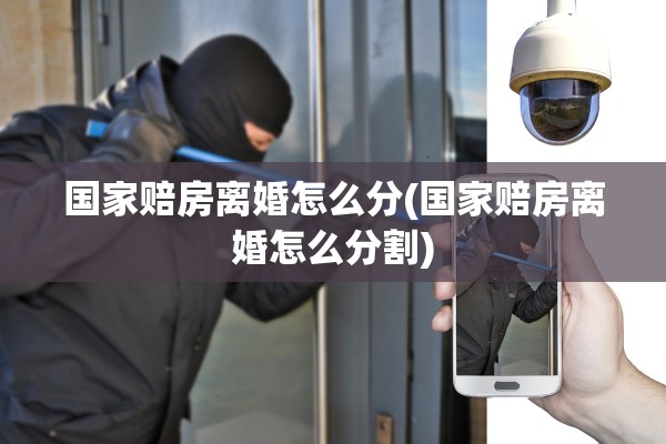 国家赔房离婚怎么分(国家赔房离婚怎么分割)