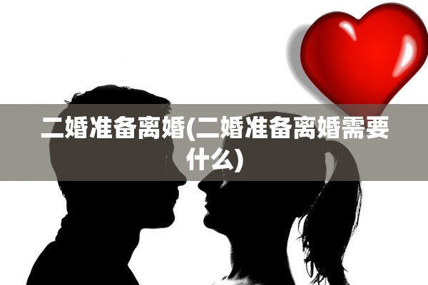 二婚准备离婚(二婚准备离婚需要什么)
