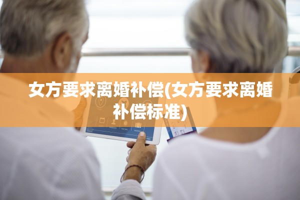 女方要求离婚补偿(女方要求离婚补偿标准) 女方要求离婚补偿(女方要求离婚补偿标准)