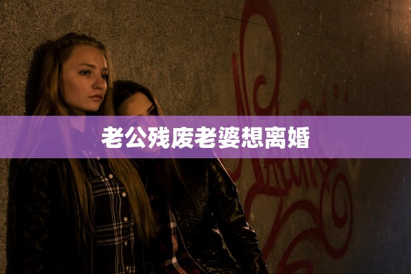 老公残废老婆想离婚