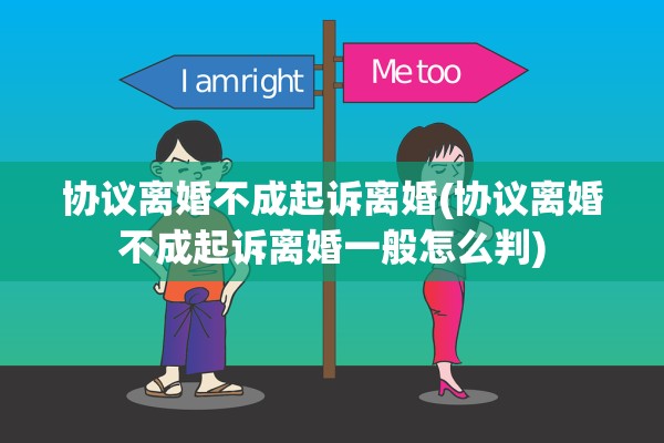 协议离婚不成起诉离婚(协议离婚不成起诉离婚一般怎么判) 协议离婚不成起诉离婚(协议离婚不成起诉离婚一般怎么判)