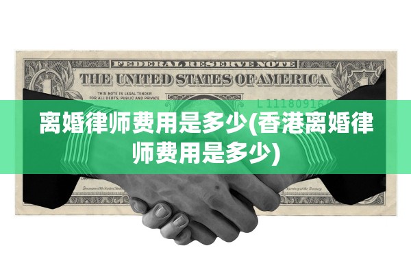 离婚律师费用是多少(香港离婚律师费用是多少)