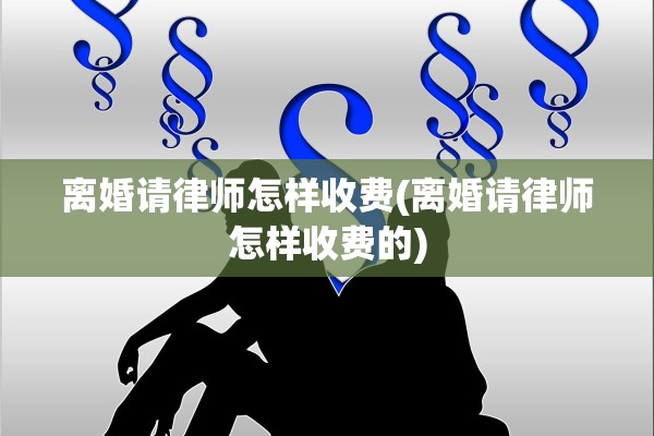 离婚请律师怎样收费(离婚请律师怎样收费的)