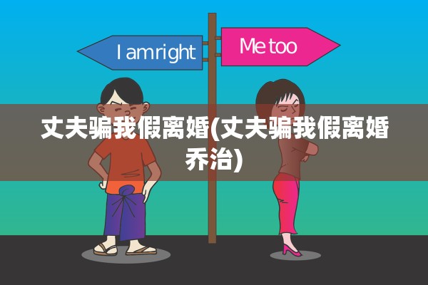 丈夫骗我假离婚(丈夫骗我假离婚乔治)