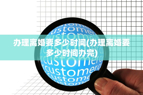办理离婚要多少时间(办理离婚要多少时间办完)