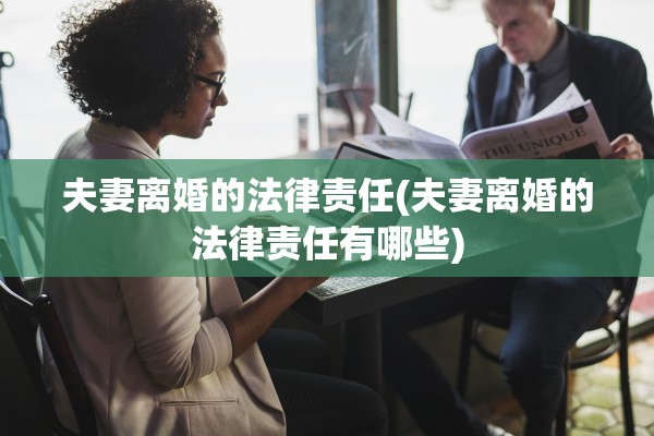 夫妻离婚的法律责任(夫妻离婚的法律责任有哪些)