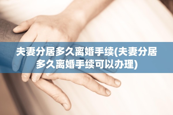 夫妻分居多久离婚手续(夫妻分居多久离婚手续可以办理)