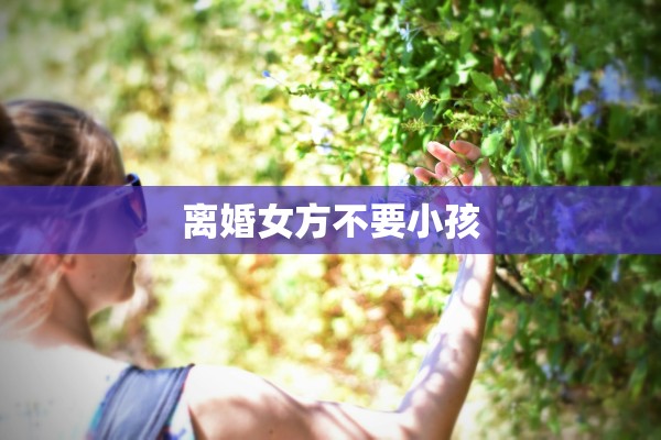 离婚女方不要小孩 离婚女方不要小孩