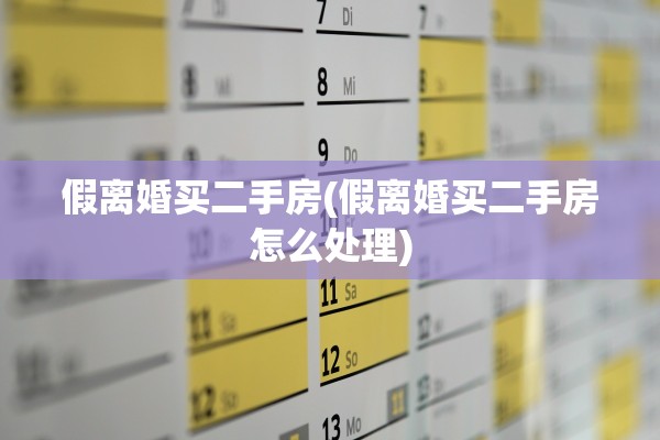 假离婚买二手房(假离婚买二手房怎么处理) 假离婚买二手房(假离婚买二手房怎么处理)
