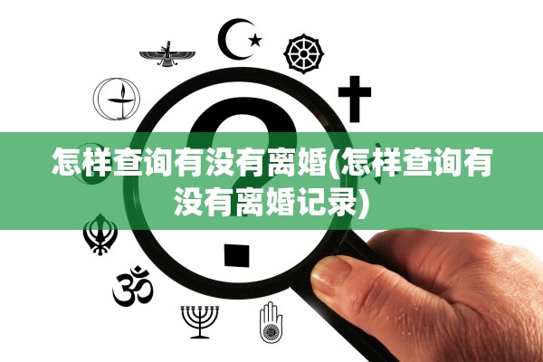 怎样查询有没有离婚(怎样查询有没有离婚记录)
