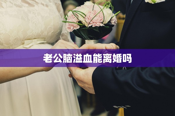 老公脑溢血能离婚吗