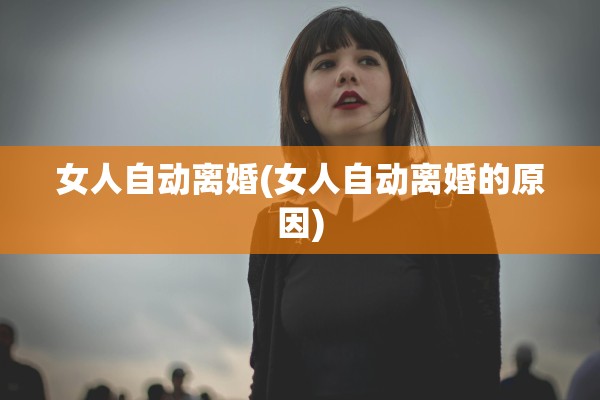 女人自动离婚(女人自动离婚的原因)