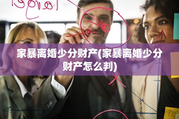 家暴离婚少分财产(家暴离婚少分财产怎么判)