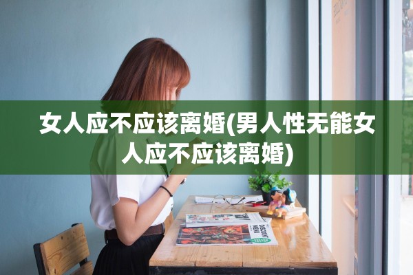 女人应不应该离婚(男人性无能女人应不应该离婚)