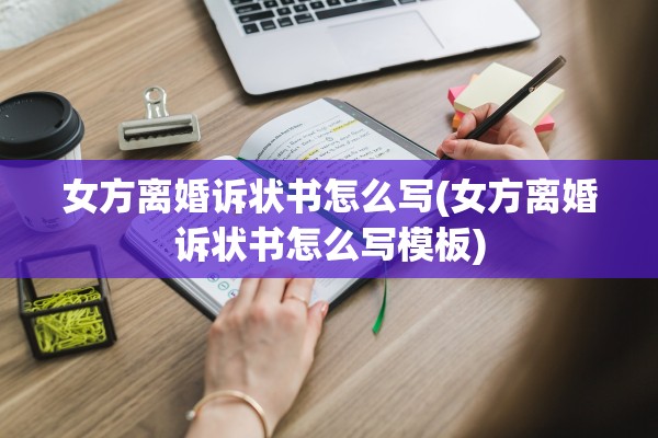 女方离婚诉状书怎么写(女方离婚诉状书怎么写模板) 女方离婚诉状书怎么写(女方离婚诉状书怎么写模板)