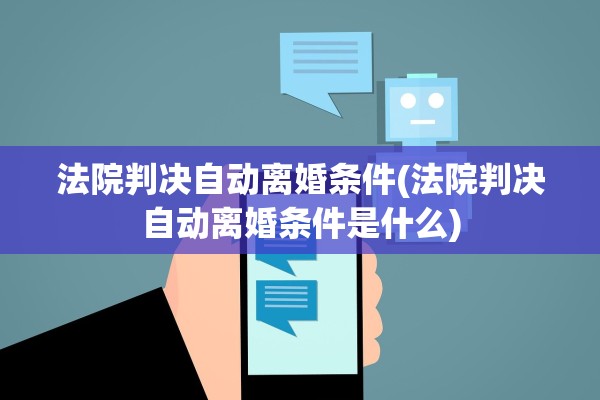法院判决自动离婚条件(法院判决自动离婚条件是什么) 法院判决自动离婚条件(法院判决自动离婚条件是什么)