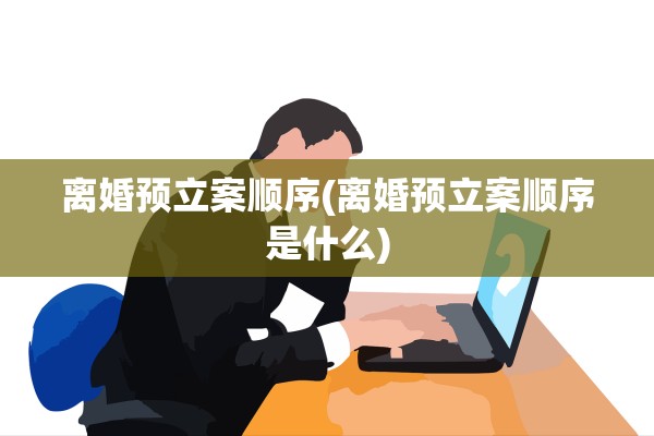 离婚预立案顺序(离婚预立案顺序是什么)