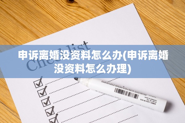 申诉离婚没资料怎么办(申诉离婚没资料怎么办理)