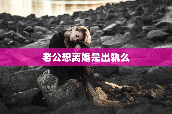 老公想离婚是出轨么