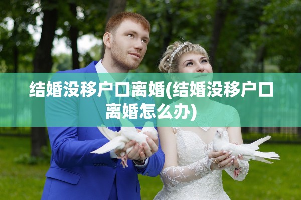 结婚没移户口离婚(结婚没移户口离婚怎么办)
