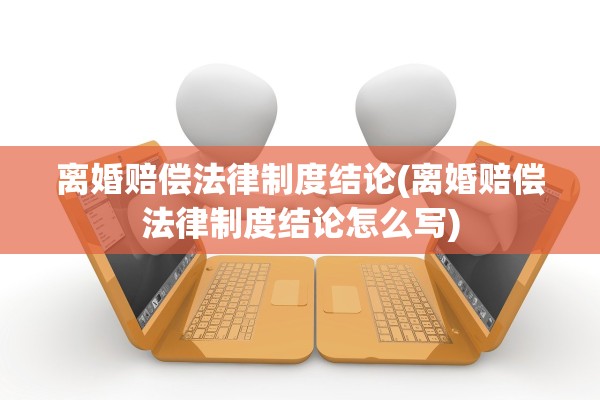 离婚赔偿法律制度结论(离婚赔偿法律制度结论怎么写)