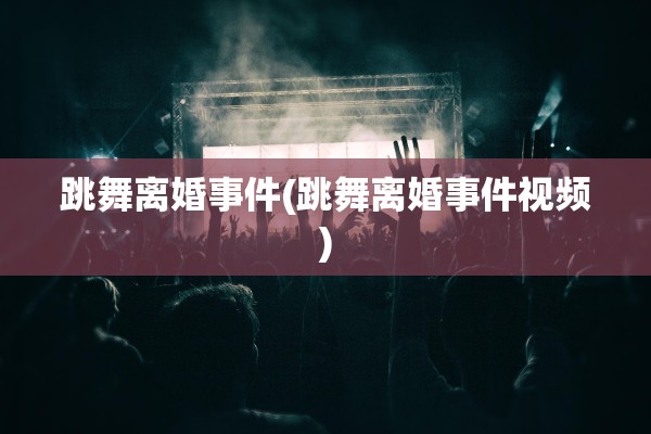 跳舞离婚事件(跳舞离婚事件视频)