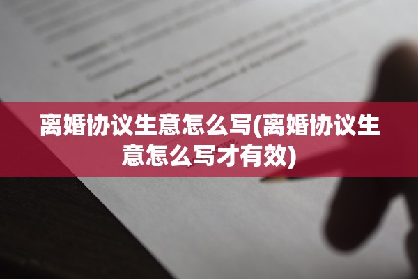 离婚协议生意怎么写(离婚协议生意怎么写才有效)