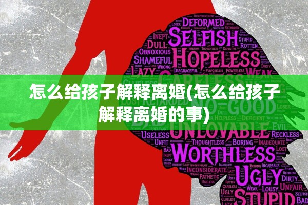 怎么给孩子解释离婚(怎么给孩子解释离婚的事)