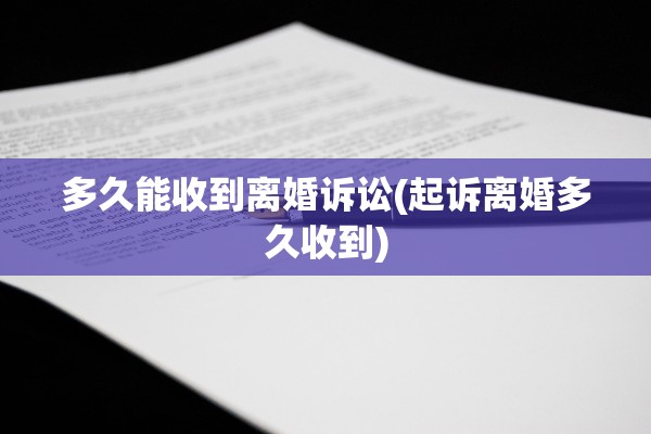 多久能收到离婚诉讼(起诉离婚多久收到)