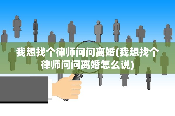 我想找个律师问问离婚(我想找个律师问问离婚怎么说) 我想找个律师问问离婚(我想找个律师问问离婚怎么说)