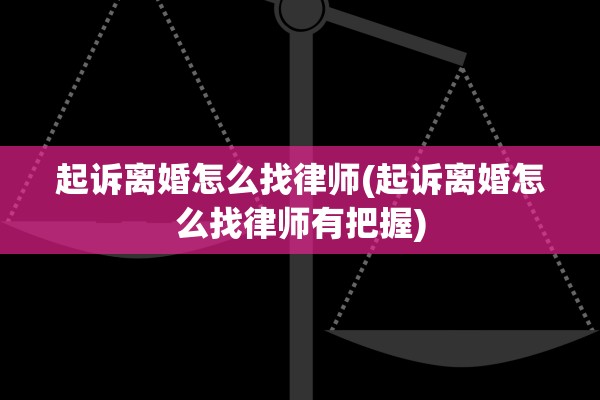 起诉离婚怎么找律师(起诉离婚怎么找律师有把握)
