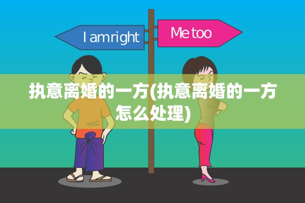 执意离婚的一方(执意离婚的一方怎么处理)