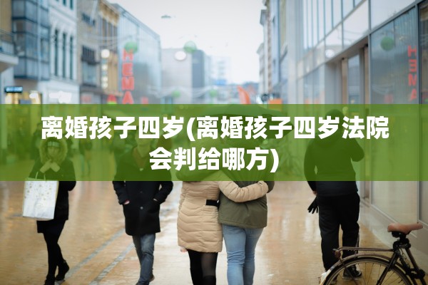 离婚孩子四岁(离婚孩子四岁法院会判给哪方)