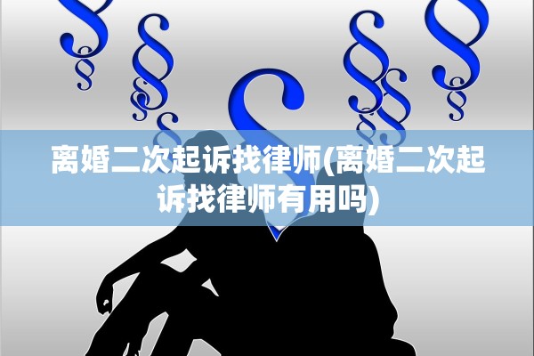 离婚二次起诉找律师(离婚二次起诉找律师有用吗)