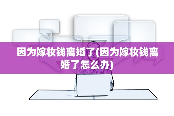 因为嫁妆钱离婚了(因为嫁妆钱离婚了怎么办)