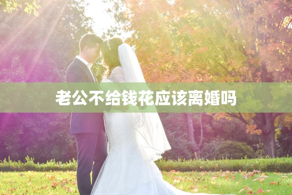老公不给钱花应该离婚吗