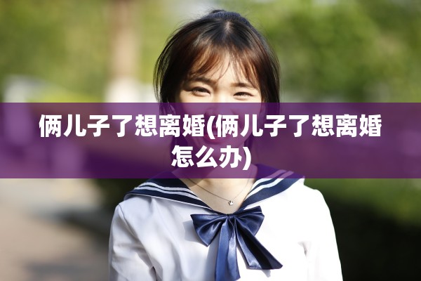 俩儿子了想离婚(俩儿子了想离婚怎么办)