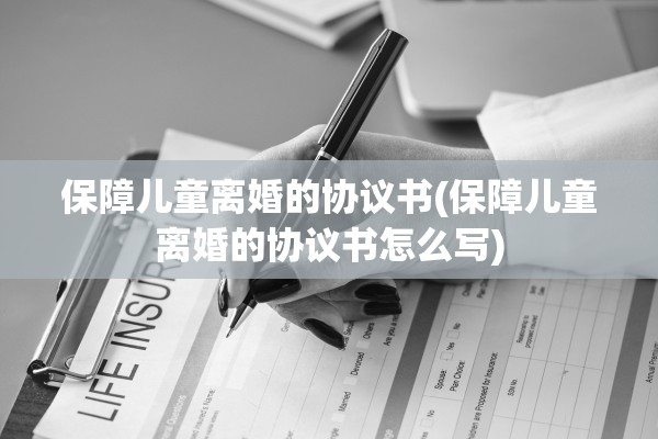 保障儿童离婚的协议书(保障儿童离婚的协议书怎么写)