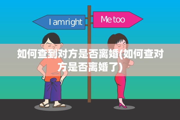 如何查到对方是否离婚(如何查对方是否离婚了)