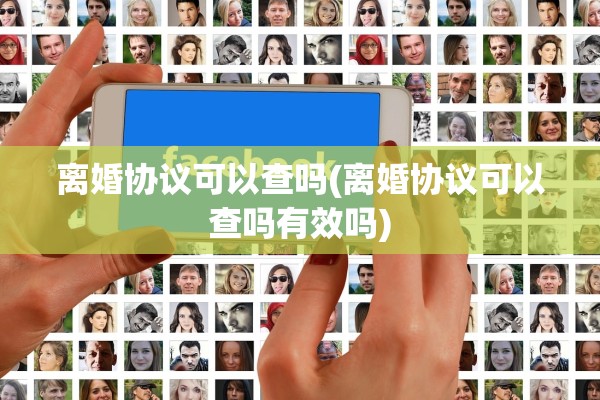 离婚协议可以查吗(离婚协议可以查吗有效吗)