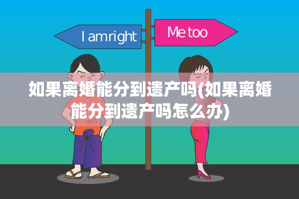 如果离婚能分到遗产吗(如果离婚能分到遗产吗怎么办)