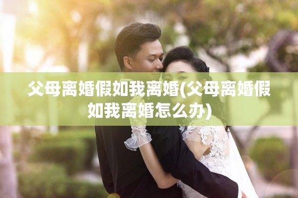 父母离婚假如我离婚(父母离婚假如我离婚怎么办)