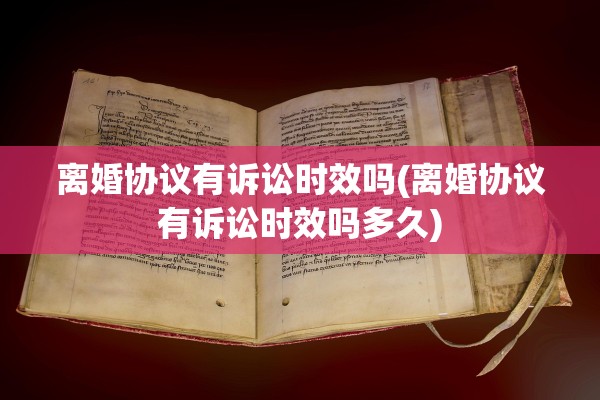 离婚协议有诉讼时效吗(离婚协议有诉讼时效吗多久)