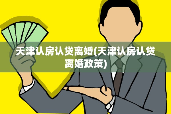 天津认房认贷离婚(天津认房认贷离婚政策)