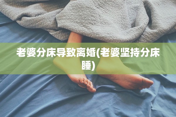 老婆分床导致离婚(老婆坚持分床睡)