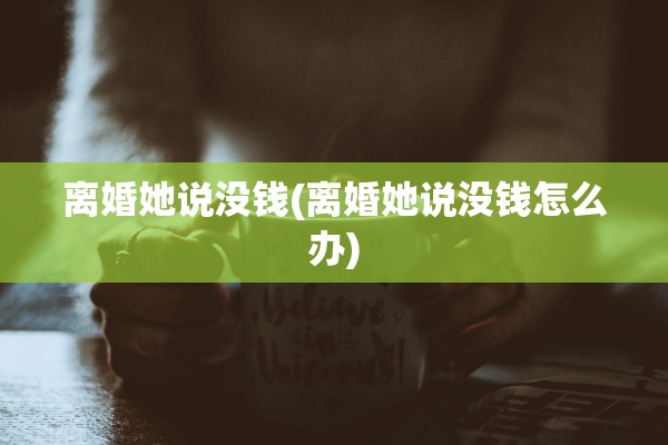 离婚她说没钱(离婚她说没钱怎么办)
