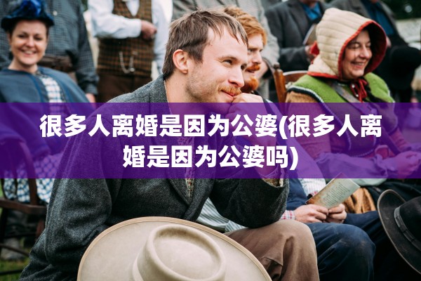很多人离婚是因为公婆(很多人离婚是因为公婆吗)