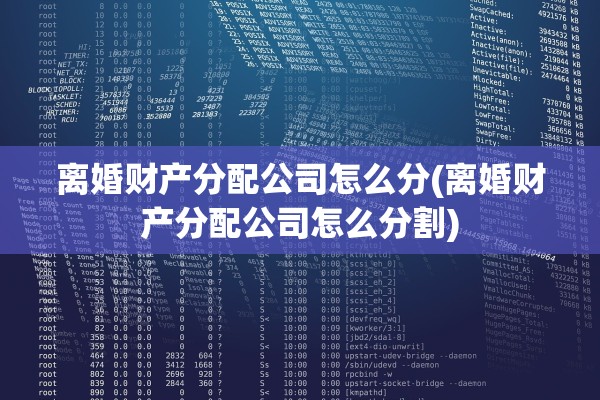 离婚财产分配公司怎么分(离婚财产分配公司怎么分割)