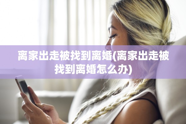离家出走被找到离婚(离家出走被找到离婚怎么办)