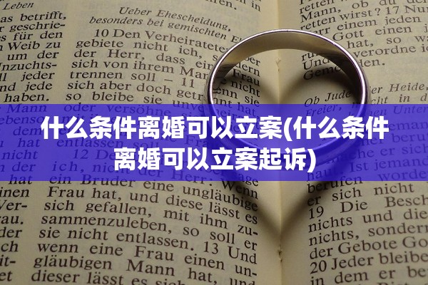 什么条件离婚可以立案(什么条件离婚可以立案起诉)